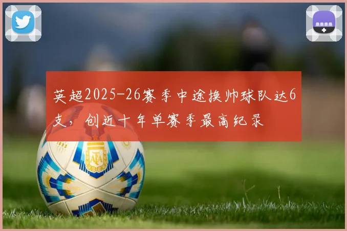 英超2025-26赛季中途换帅球队达6支，创近十年单赛季最高纪录