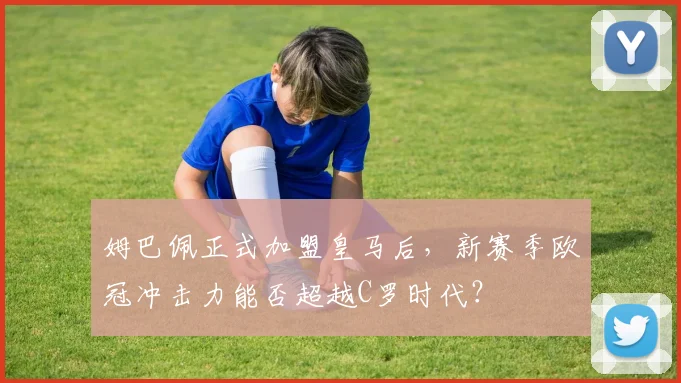 姆巴佩正式加盟皇马后，新赛季欧冠冲击力能否超越C罗时代？
